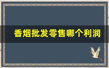 香烟批发零售哪个利润高-烟店香烟的利润