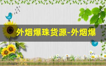 外烟爆珠货源-外烟爆珠品牌大全