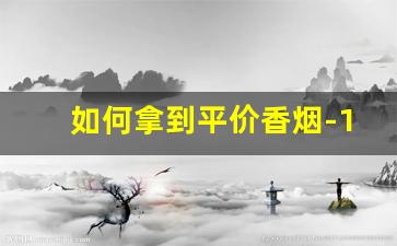 如何拿到平价香烟-10元价位的香烟怎么选