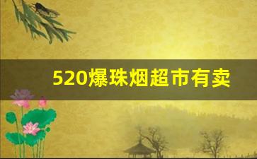 520爆珠烟超市有卖吗-520爆珠女士香烟