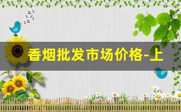 香烟批发市场价格-上海飞马烟一条多少钱
