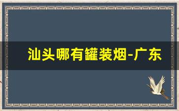 汕头哪有罐装烟-广东汕头便宜的烟