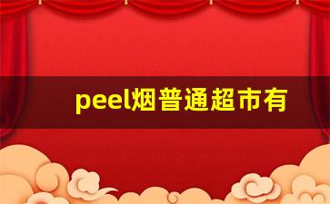 peel烟普通超市有吗-peel烟哪里买正品