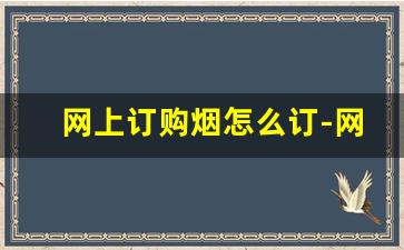 网上订购烟怎么订-网上哪里可以进烟