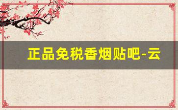 正品免税香烟贴吧-云霄卷烟厂出什么品牌