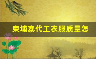 柬埔寨代工衣服质量怎么样-越南代工厂的衣服品牌有什么区别