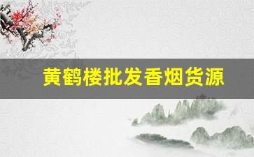 黄鹤楼批发香烟货源