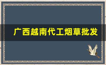 广西越南代工烟草批发-越南烟大量批发发快递