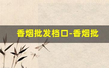 香烟批发档口-香烟批发的利润