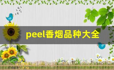 peel香烟品种大全-peel香烟哪种口味最好
