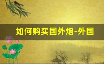 如何购买国外烟-外国烟的购买途径