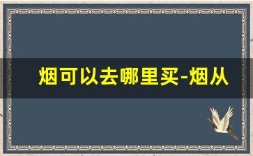 烟可以去哪里买-烟从哪里能买得到