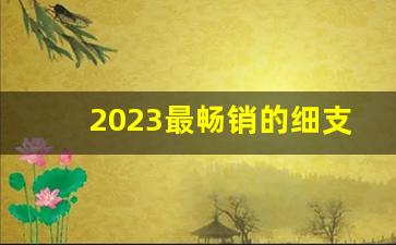 2023最畅销的细支烟-2023最便宜的烟是什么牌子