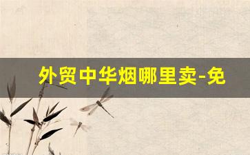 外贸中华烟哪里卖-免税店中华烟专卖