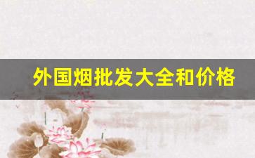 外国烟批发大全和价格表爆珠-出口烟大全及价格表