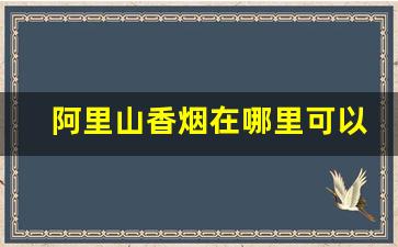阿里山香烟在哪里可以买到-阿里山香烟是哪个地方的