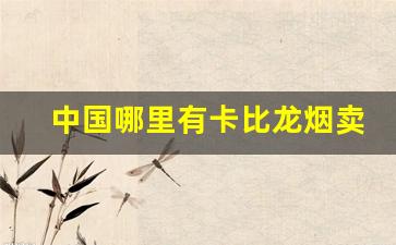 中国哪里有卡比龙烟卖-北京卡比龙烟售卖