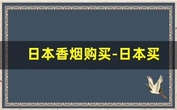 日本香烟购买-日本买什么香烟好