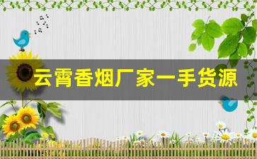 云霄香烟厂家一手货源渠道微信-云霄烟 厂家直供 官方旗舰店
