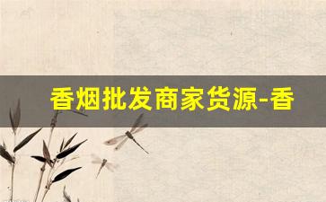 香烟批发商家货源-香烟批发官方