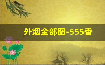 外烟全部图-555香烟价格大全