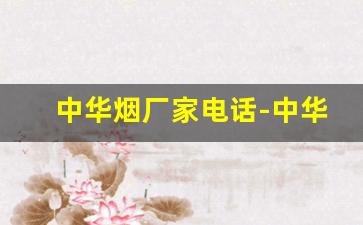 中华烟厂家电话-中华烟厂家在什么省份