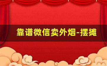 靠谱微信卖外烟-摆摊卖外烟一般是不是都是假的