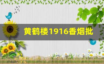 黄鹤楼1916香烟批发价格-香烟黄鹤楼1916价格表和图片