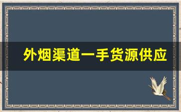 外烟渠道一手货源供应商-怎么找卖外烟的供货商