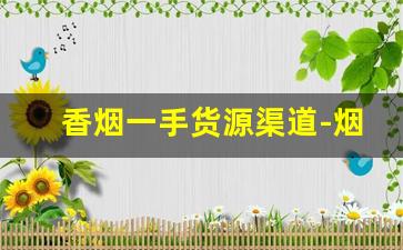 香烟一手货源渠道-烟批发零售私人订制