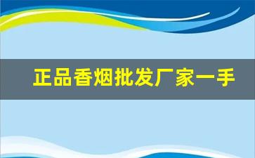 正品香烟批发厂家一手货源怎么联系-香烟批发哪家便宜