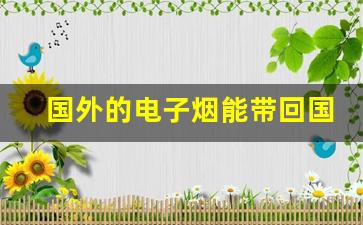 国外的电子烟能带回国内吗-国外电子烟邮寄中国合法吗