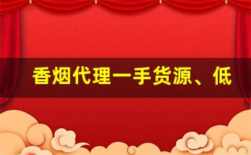 香烟代理一手货源、低价拿货正品香烟批发