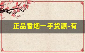 正品香烟一手货源-有正品香烟卖吗