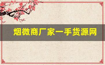 烟微商厂家一手货源网-烟零售批发代发
