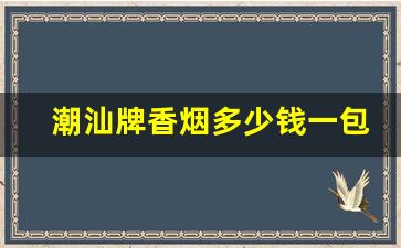 潮汕牌香烟多少钱一包-潮汕10元到20元的香烟排行
