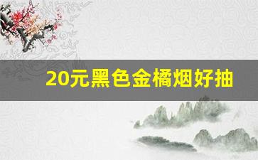 20元黑色金橘烟好抽吗-白色金橘烟爆珠多少钱一包