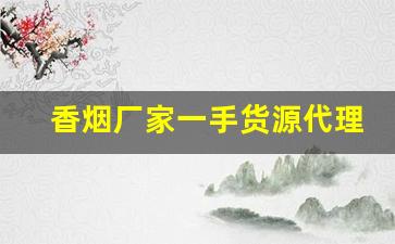 香烟厂家一手货源代理-香烟批发商和经销商
