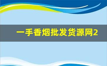 一手香烟批发货源网2023-烟批发平台2023最新版