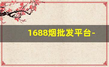 1688烟批发平台-有没有平台专门批发烟