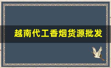 越南代工香烟货源批发厂家-越南代加工烟供货商