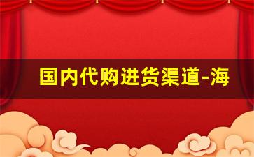 国内代购进货渠道-海外代购批发渠道