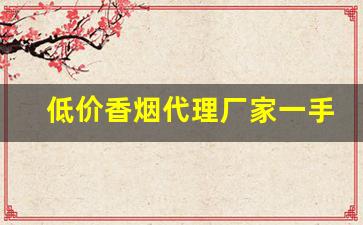 低价香烟代理厂家一手货源-烟批发供应商定制