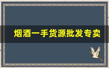 烟酒一手货源批发专卖网站-靠谱的烟酒批发店