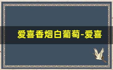 爱喜香烟白葡萄-爱喜香烟有甜嘴的吗