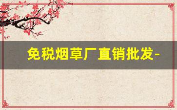 免税烟草厂直销批发-烟草专卖企业批发许可证什么样