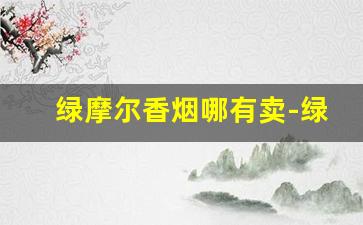 绿摩尔香烟哪有卖-绿摩尔香烟一条价格