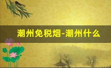 潮州免税烟-潮州什么烟最出名