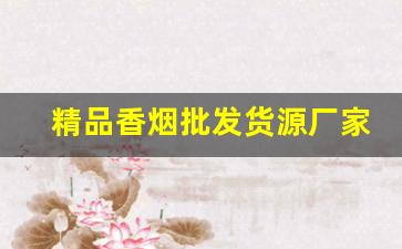 精品香烟批发货源厂家直供-厂家直销特价烟老牌