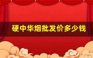 硬中华烟批发价多少钱一条-硬中华烟多少钱一条 在哪里买正品